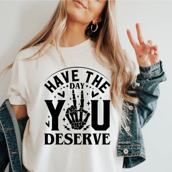 Have the day you deserve Screen Print Transfer